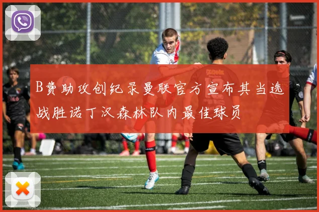 B费助攻创纪录曼联官方宣布其当选战胜诺丁汉森林队内最佳球员