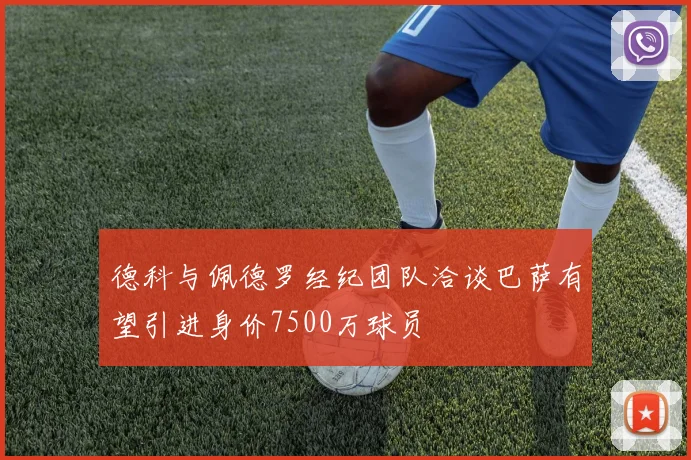 德科与佩德罗经纪团队洽谈巴萨有望引进身价7500万球员