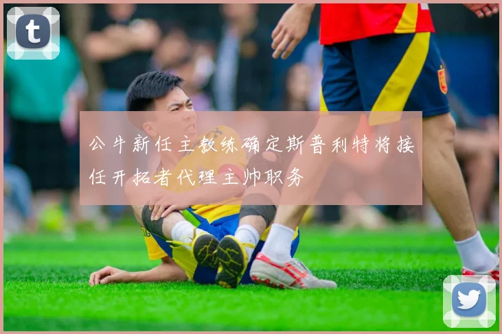 公牛新任主教练确定斯普利特将接任开拓者代理主帅职务