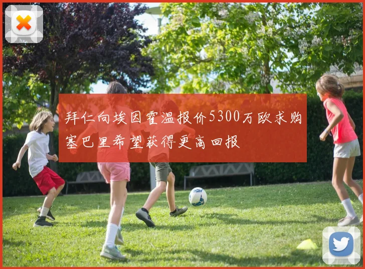 拜仁向埃因霍温报价5300万欧求购塞巴里希望获得更高回报